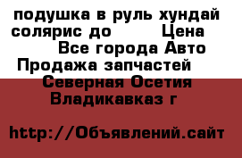 подушка в руль хундай солярис до 2015 › Цена ­ 4 000 - Все города Авто » Продажа запчастей   . Северная Осетия,Владикавказ г.